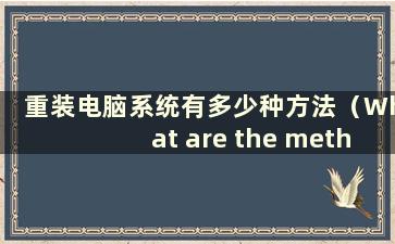 重装电脑系统有多少种方法（What are the method to reinstall the computer system）